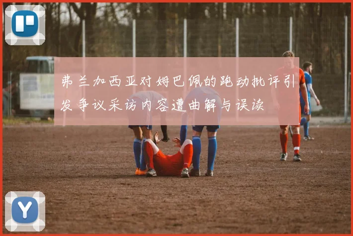 弗兰加西亚对姆巴佩的跑动批评引发争议采访内容遭曲解与误读