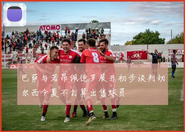 巴萨与若昂佩德罗展开初步谈判切尔西今夏不打算出售球员