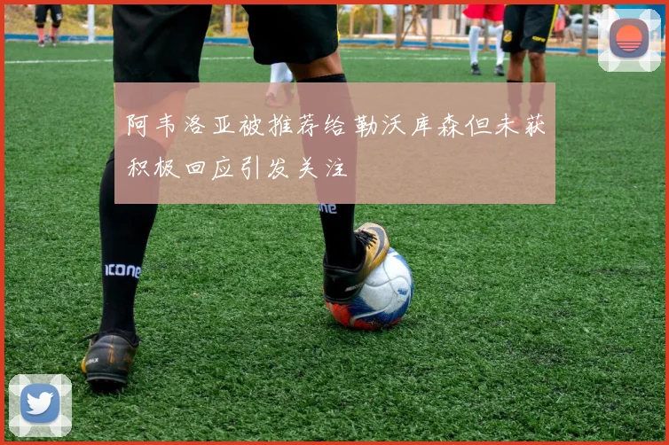 阿韦洛亚被推荐给勒沃库森但未获积极回应引发关注
