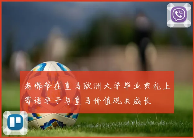 老佛爷在皇马欧洲大学毕业典礼上寄语学子与皇马价值观共成长