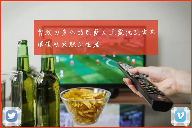 曾效力多队的巴萨后卫蒙托亚宣布退役结束职业生涯