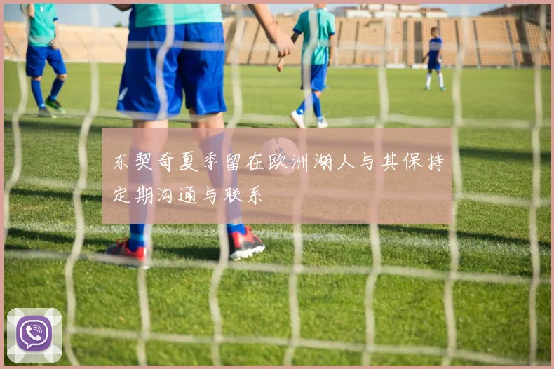东契奇夏季留在欧洲湖人与其保持定期沟通与联系