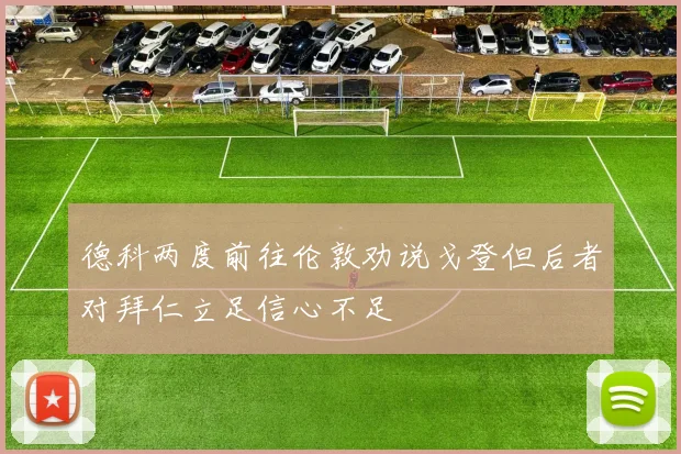 德科两度前往伦敦劝说戈登但后者对拜仁立足信心不足